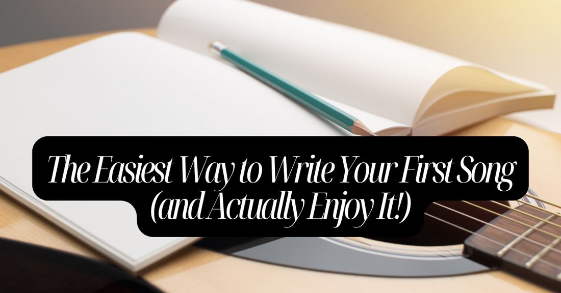 The Easiest Way to Write Your First Song (and Actually Enjoy It!)