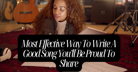 Most Effective Way To Write A Good Song You’ll Be Proud To Share