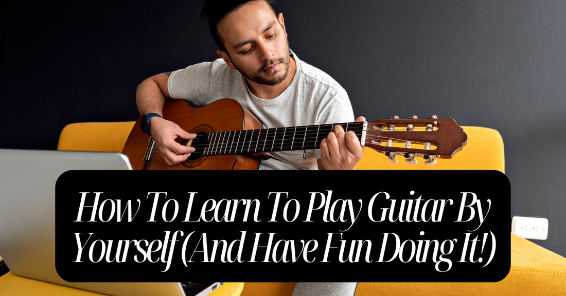 How To Learn To Play Guitar By Yourself (And Have Fun Doing It!)